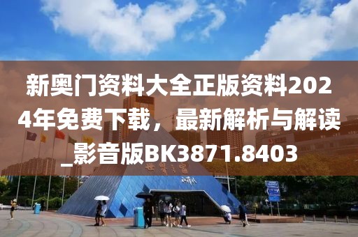 新奥门资料大全正版资料2024年免费下载，最新解析与解读_影音版BK3871.8403