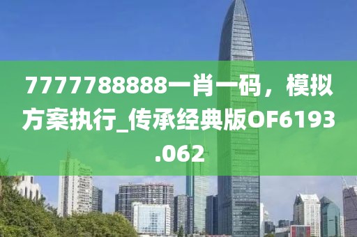 7777788888一肖一码，模拟方案执行_传承经典版OF6193.062