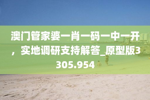 澳门管家婆一肖一码一中一开，实地调研支持解答_原型版3305.954