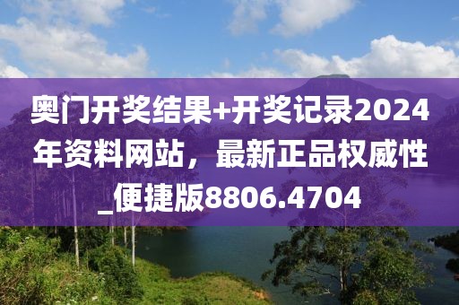 奥门开奖结果+开奖记录2024年资料网站，最新正品权威性_便捷版8806.4704
