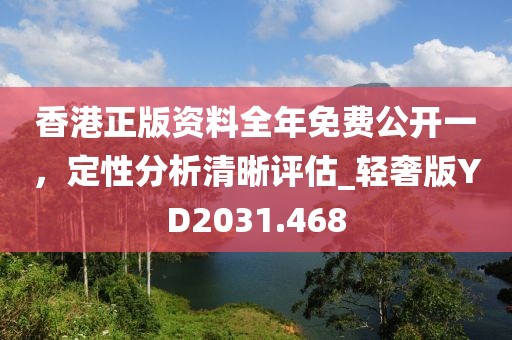 香港正版资料全年免费公开一，定性分析清晰评估_轻奢版YD2031.468