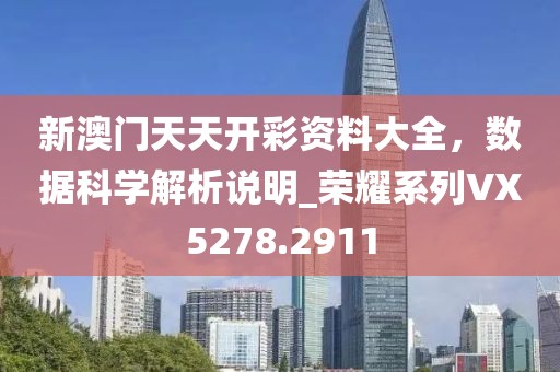 新澳门天天开彩资料大全，数据科学解析说明_荣耀系列VX5278.2911