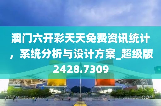 澳门六开彩天天免费资讯统计，系统分析与设计方案_超级版2428.7309