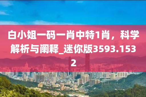 白小姐一码一肖中特1肖，科学解析与阐释_迷你版3593.1532
