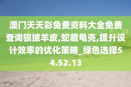 澳门天天彩免费资料大全免费查询狼披羊皮,蛇藏龟壳,提升设计效率的优化策略_绿色选择54.52.13