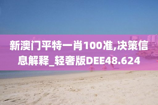 新澳门平特一肖100准,决策信息解释_轻奢版DEE48.624