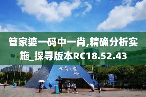 管家婆一码中一肖,精确分析实施_探寻版本RC18.52.43