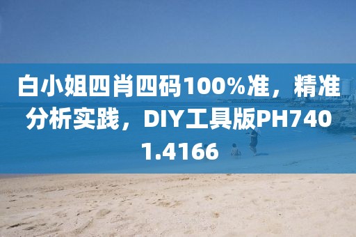 白小姐四肖四码100%准，精准分析实践，DIY工具版PH7401.4166
