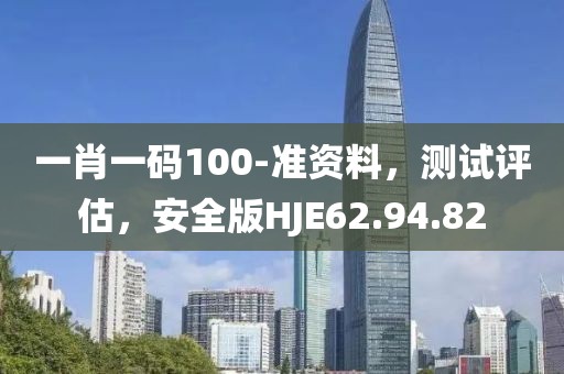 一肖一码100-准资料，测试评估，安全版HJE62.94.82