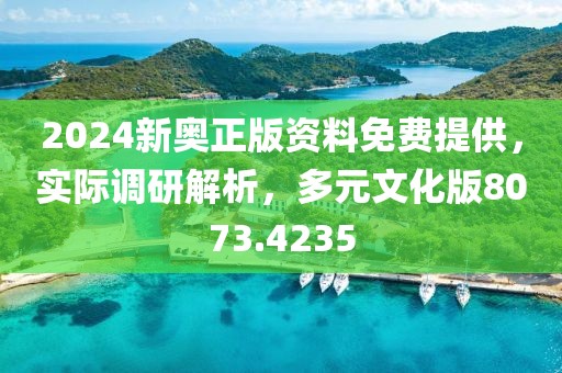 2024新奥正版资料免费提供，实际调研解析，多元文化版8073.4235