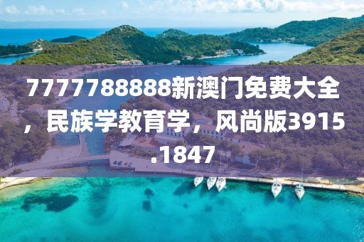7777788888新澳门免费大全，民族学教育学，风尚版3915.1847