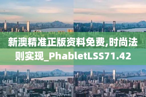 新澳精准正版资料免费,时尚法则实现_PhabletLSS71.42