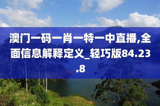 澳门一码一肖一特一中直播,全面信息解释定义_轻巧版84.23.8