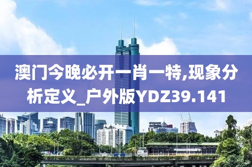 澳门今晚必开一肖一特,现象分析定义_户外版YDZ39.141