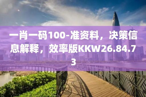 一肖一码100-准资料，决策信息解释，效率版KKW26.84.73