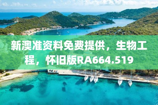 新澳准资料免费提供，生物工程，怀旧版RA664.519