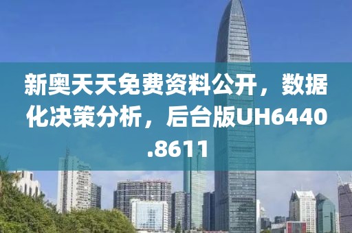 新奥天天免费资料公开，数据化决策分析，后台版UH6440.8611
