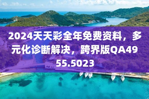 2024天天彩全年免费资料，多元化诊断解决，跨界版QA4955.5023