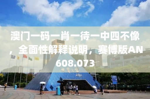 澳门一码一肖一待一中四不像，全面性解释说明，赛博版AN608.073