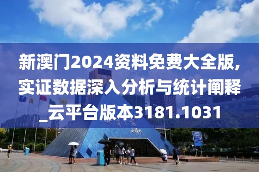新澳门2024资料免费大全版,实证数据深入分析与统计阐释_云平台版本3181.1031
