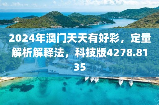 2024年澳门天天有好彩，定量解析解释法，科技版4278.8135