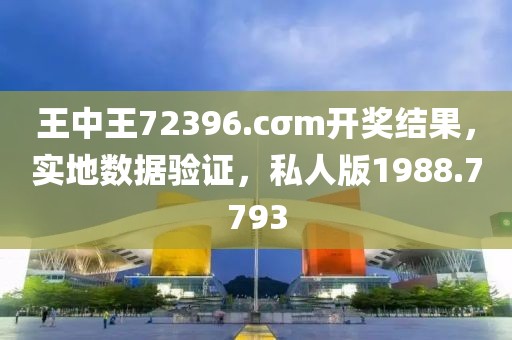 王中王72396.cσm开奖结果，实地数据验证，私人版1988.7793