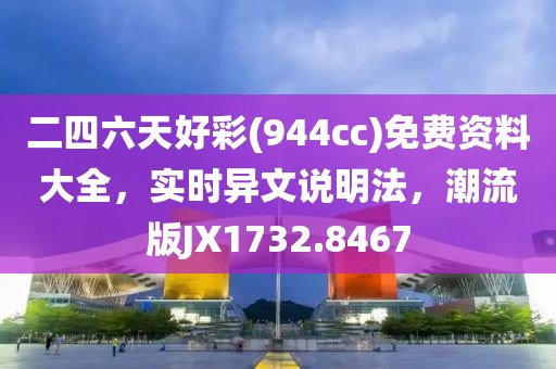二四六天好彩(944cc)免费资料大全，实时异文说明法，潮流版JX1732.8467