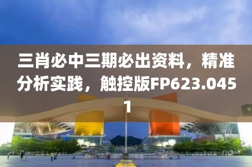 三肖必中三期必出资料，精准分析实践，触控版FP623.0451