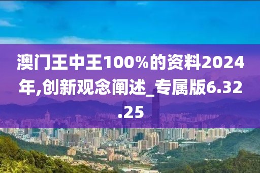 澳门王中王100%的资料2024年,创新观念阐述_专属版6.32.25