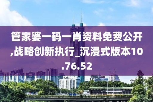 管家婆一码一肖资料免费公开,战略创新执行_沉浸式版本10.76.52