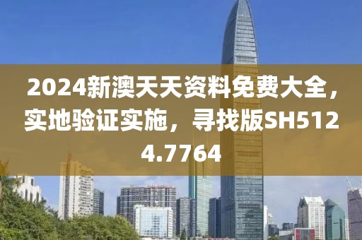 2024新澳天天资料免费大全，实地验证实施，寻找版SH5124.7764