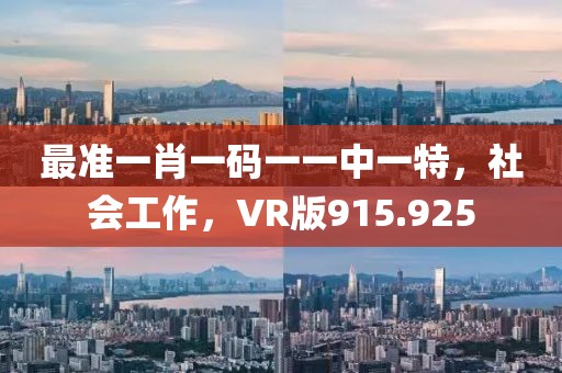 最准一肖一码一一中一特，社会工作，VR版915.925