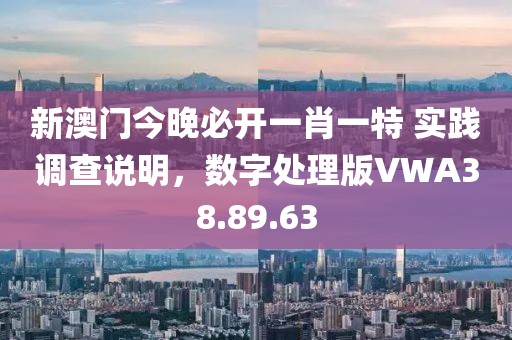 新澳门今晚必开一肖一特 实践调查说明，数字处理版VWA38.89.63