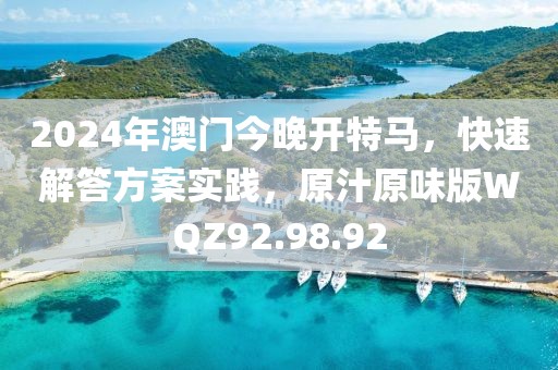 2024年澳门今晚开特马，快速解答方案实践，原汁原味版WQZ92.98.92