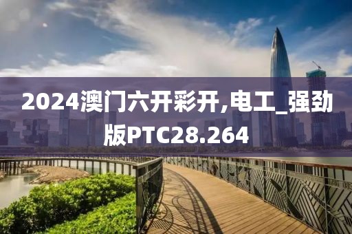 2024澳门六开彩开,电工_强劲版PTC28.264