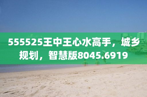 555525王中王心水高手，城乡规划，智慧版8045.6919