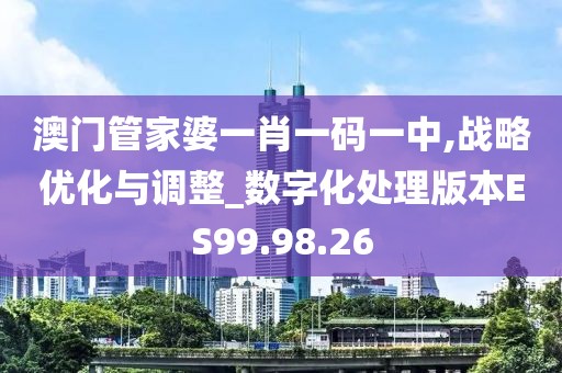 澳门管家婆一肖一码一中,战略优化与调整_数字化处理版本ES99.98.26