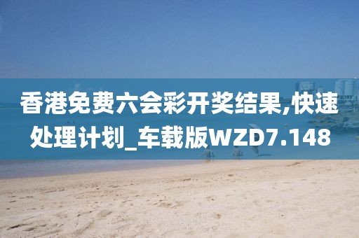 香港免费六会彩开奖结果,快速处理计划_车载版WZD7.148