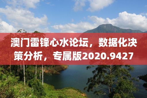 澳门雷锋心水论坛，数据化决策分析，专属版2020.9427