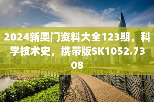 2024新奥门资料大全123期，科学技术史，携带版SK1052.7308