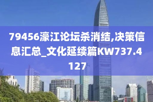 79456濠江论坛杀消结,决策信息汇总_文化延续篇KW737.4127