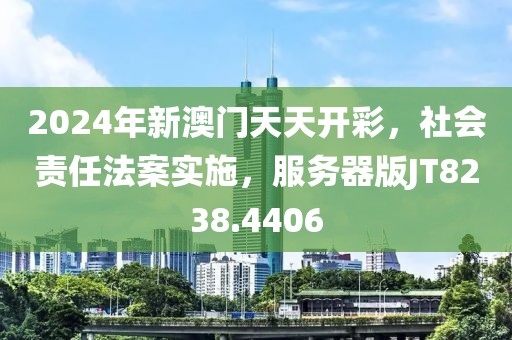 2024年新澳门天天开彩，社会责任法案实施，服务器版JT8238.4406