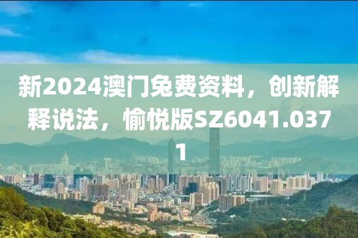 新2024澳门兔费资料，创新解释说法，愉悦版SZ6041.0371