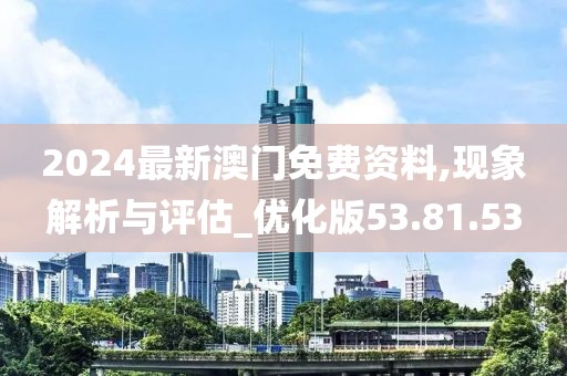 2024最新澳门免费资料,现象解析与评估_优化版53.81.53