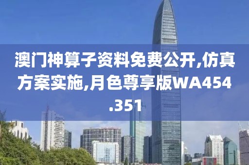 澳门神算子资料免费公开,仿真方案实施,月色尊享版WA454.351