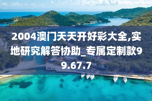 2004澳门天天开好彩大全,实地研究解答协助_专属定制款99.67.7