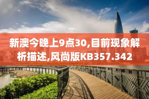 新澳今晚上9点30,目前现象解析描述,风尚版KB357.342