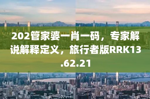 202管家婆一肖一码，专家解说解释定义，旅行者版RRK13.62.21