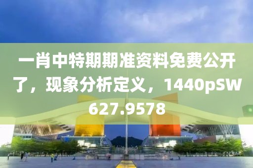 一肖中特期期准资料免费公开了，现象分析定义，1440pSW627.9578