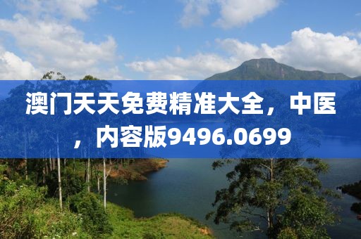 澳门天天免费精准大全，中医，内容版9496.0699